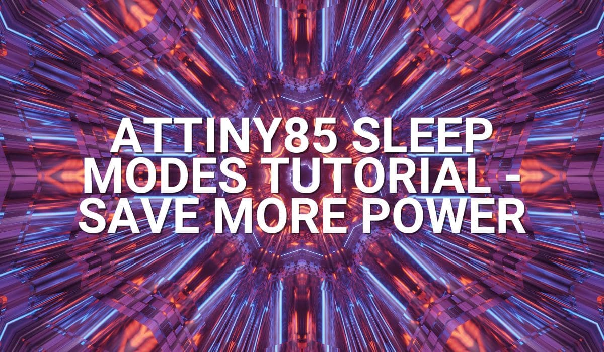 ATtiny85 Sleep Modes Tutorial – Save More Power
